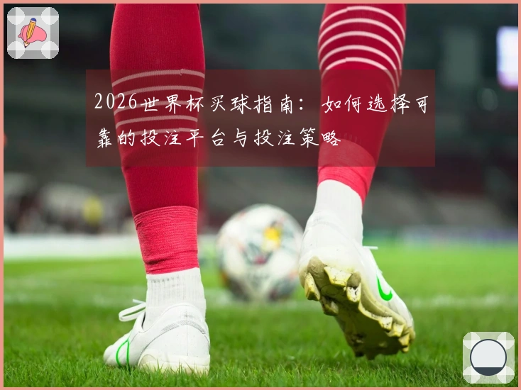 2026世界杯买球指南：如何选择可靠的投注平台与投注策略