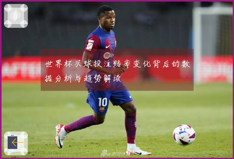 世界杯买球投注赔率变化背后的数据分析与趋势解读