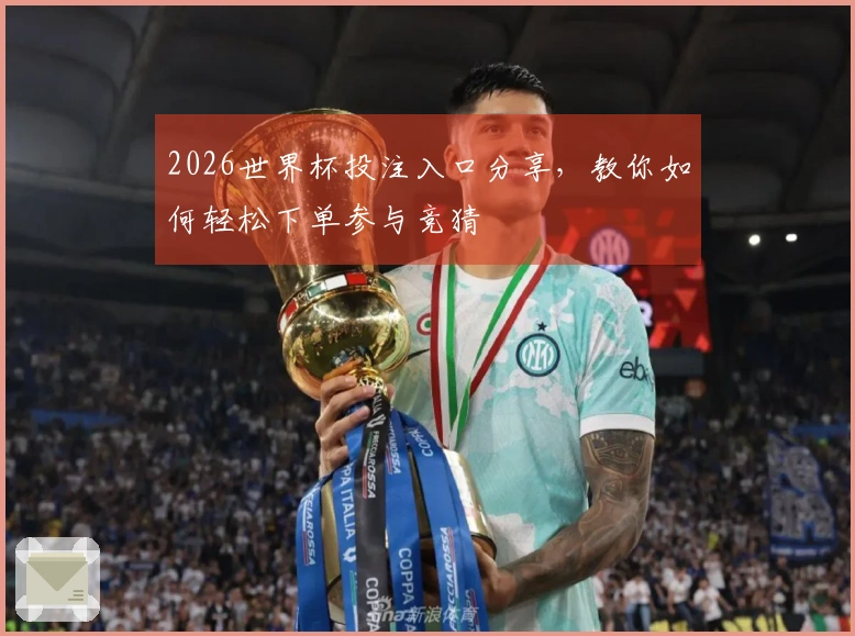 2026世界杯投注入口分享，教你如何轻松下单参与竞猜