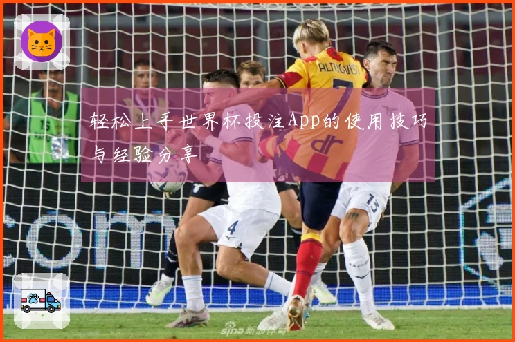 轻松上手世界杯投注App的使用技巧与经验分享