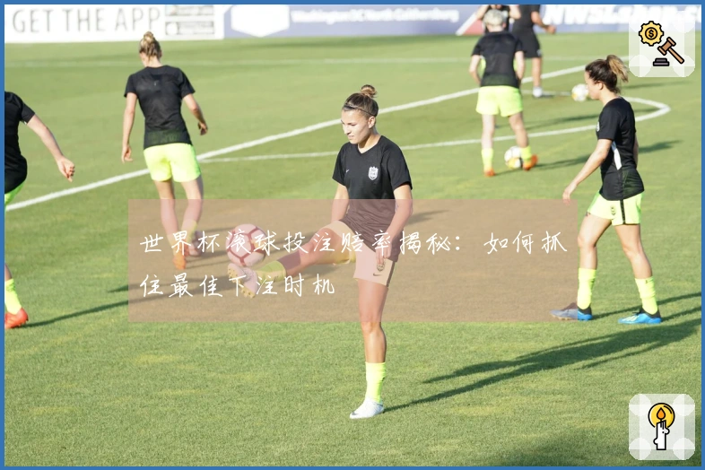 世界杯滚球投注赔率揭秘：如何抓住最佳下注时机