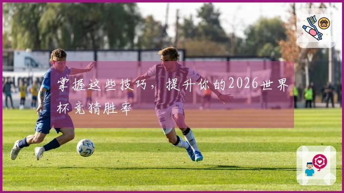 掌握这些技巧，提升你的2026世界杯竞猜胜率