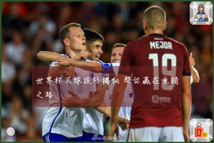 世界杯买球技巧揭秘 帮你赢在竞猜之路