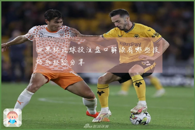 世界杯让球投注盘口解读有哪些技巧和经验分享