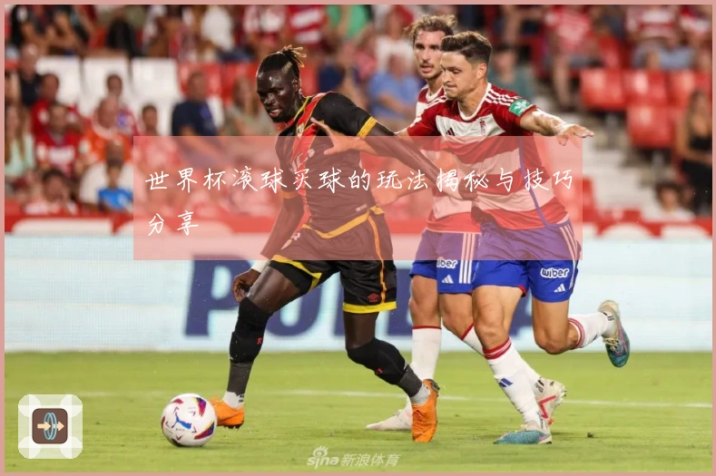 世界杯滚球买球的玩法揭秘与技巧分享