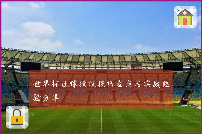 世界杯让球投注技巧盘点与实战经验分享