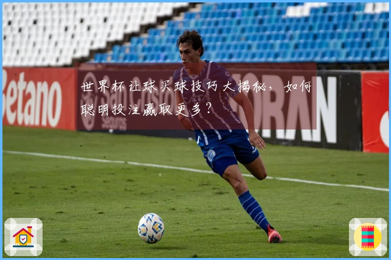 世界杯让球买球技巧大揭秘，如何聪明投注赢取更多？