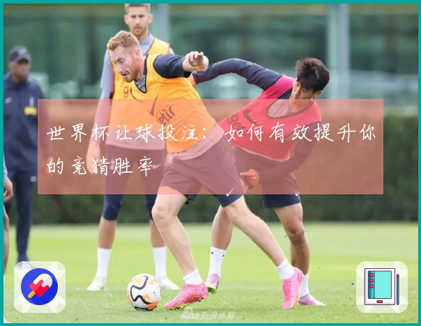 世界杯让球投注：如何有效提升你的竞猜胜率