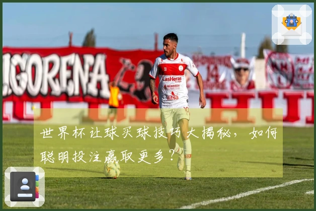 世界杯让球买球技巧大揭秘，如何聪明投注赢取更多？
