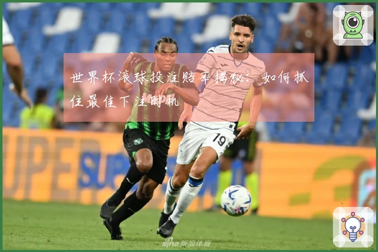 世界杯滚球投注赔率揭秘：如何抓住最佳下注时机