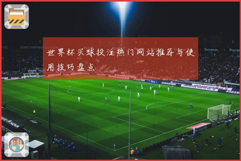 世界杯买球投注热门网站推荐与使用技巧盘点